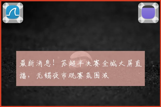 最新消息！苏超半决赛全城大屏直播，无锡夜市观赛氛围浓