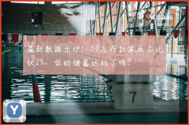 最新数据出炉：50万存款家庭占比仅2%，你的储蓄达标了吗？